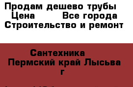 Продам дешево трубы › Цена ­ 20 - Все города Строительство и ремонт » Сантехника   . Пермский край,Лысьва г.